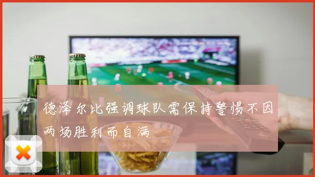 德泽尔比强调球队需保持警惕不因两场胜利而自满